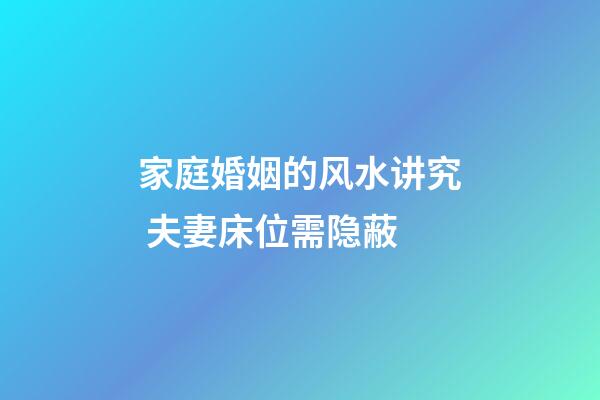 家庭婚姻的风水讲究 夫妻床位需隐蔽